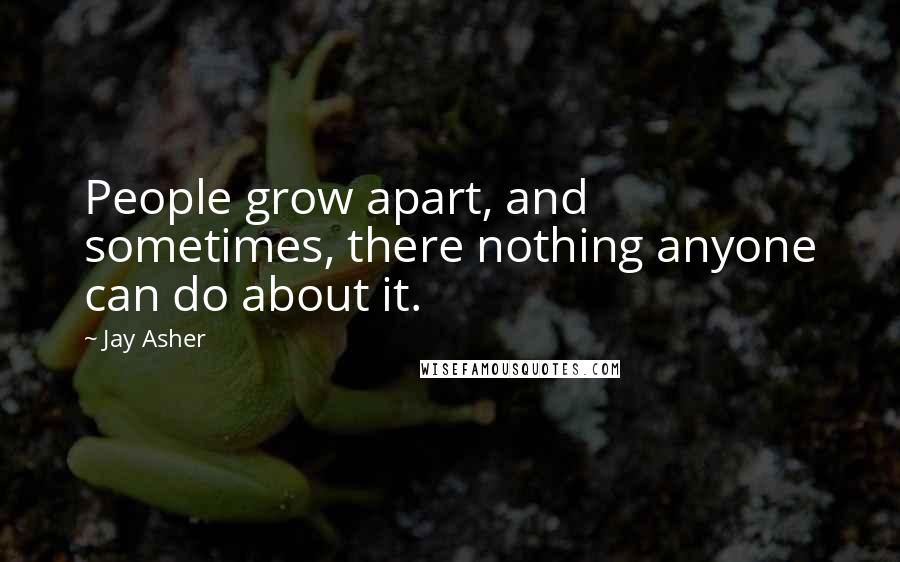 Jay Asher Quotes: People grow apart, and sometimes, there nothing anyone can do about it.