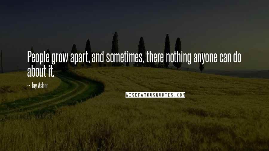 Jay Asher Quotes: People grow apart, and sometimes, there nothing anyone can do about it.