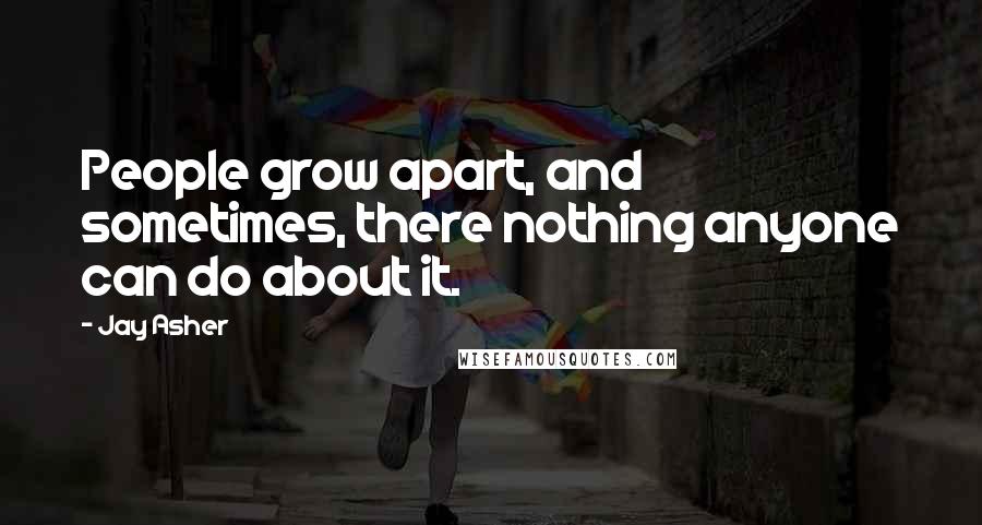 Jay Asher Quotes: People grow apart, and sometimes, there nothing anyone can do about it.