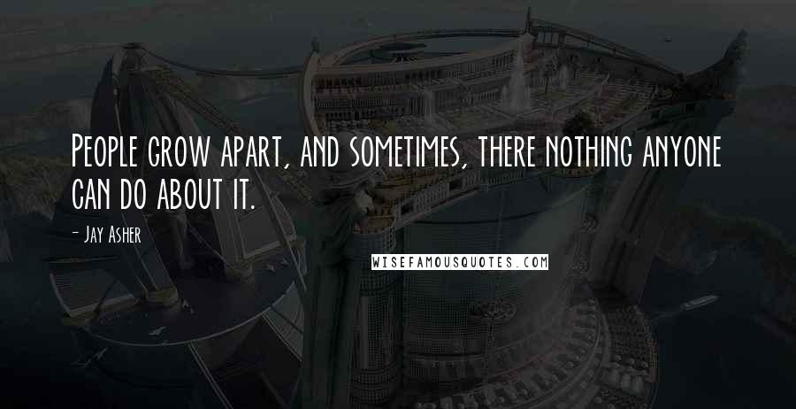 Jay Asher Quotes: People grow apart, and sometimes, there nothing anyone can do about it.