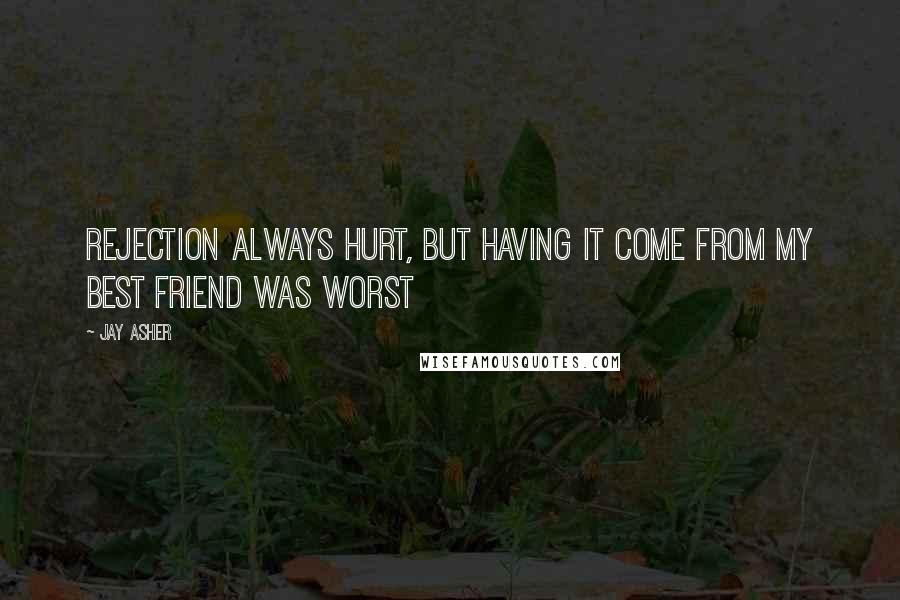 Jay Asher Quotes: Rejection always hurt, but having it come from my best friend was worst