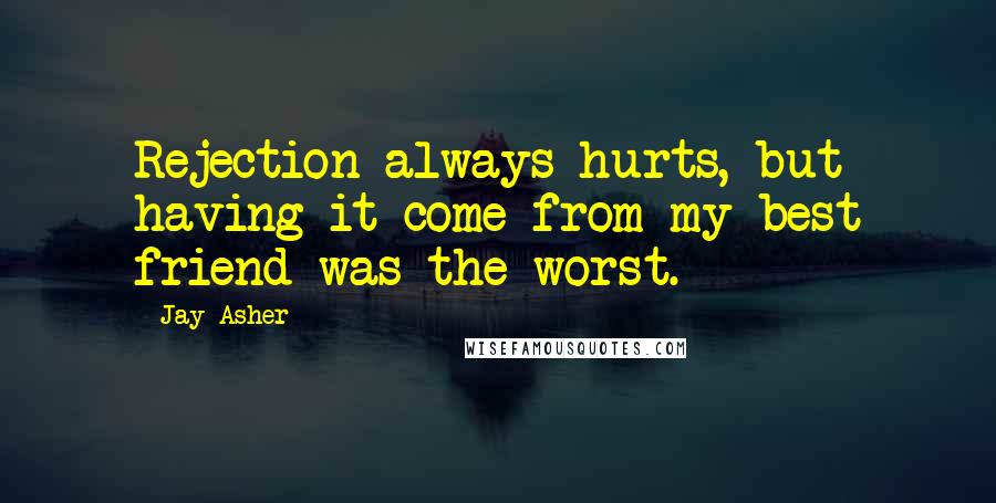 Jay Asher Quotes: Rejection always hurts, but having it come from my best friend was the worst.