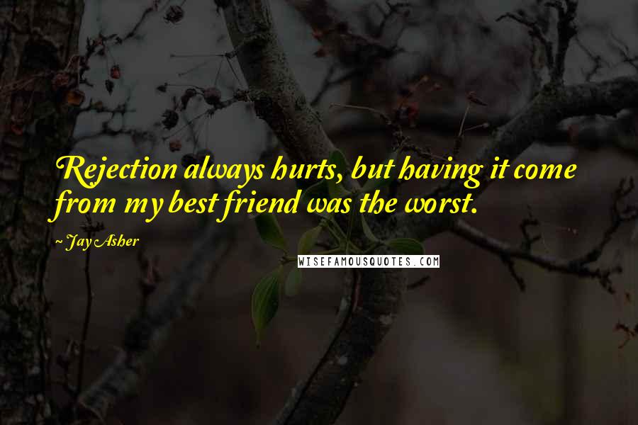 Jay Asher Quotes: Rejection always hurts, but having it come from my best friend was the worst.