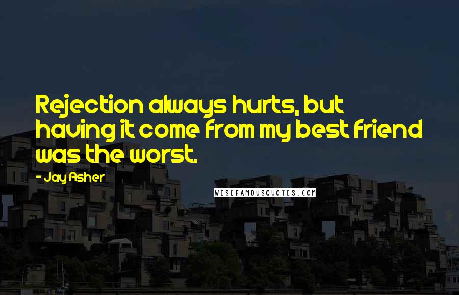 Jay Asher Quotes: Rejection always hurts, but having it come from my best friend was the worst.