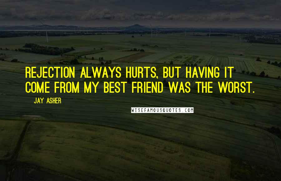 Jay Asher Quotes: Rejection always hurts, but having it come from my best friend was the worst.