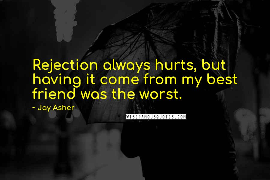 Jay Asher Quotes: Rejection always hurts, but having it come from my best friend was the worst.