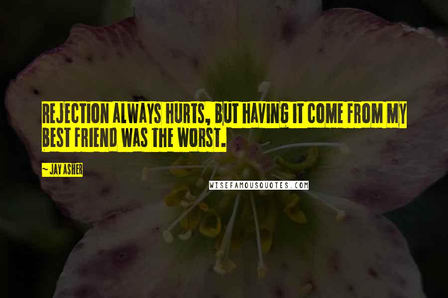 Jay Asher Quotes: Rejection always hurts, but having it come from my best friend was the worst.