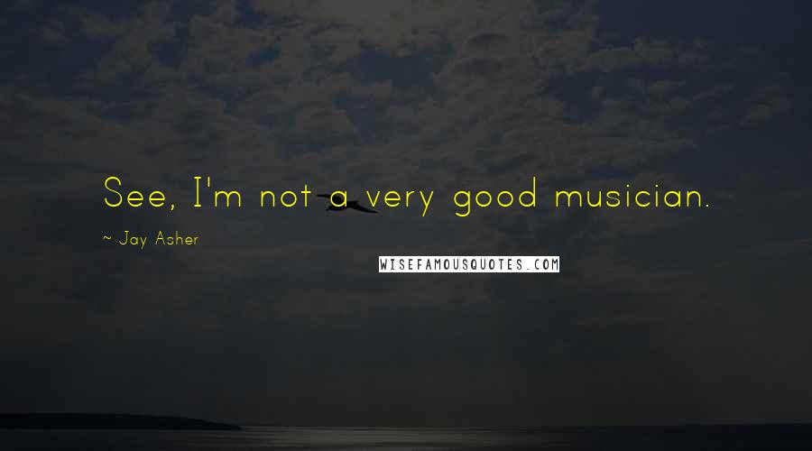 Jay Asher Quotes: See, I'm not a very good musician.