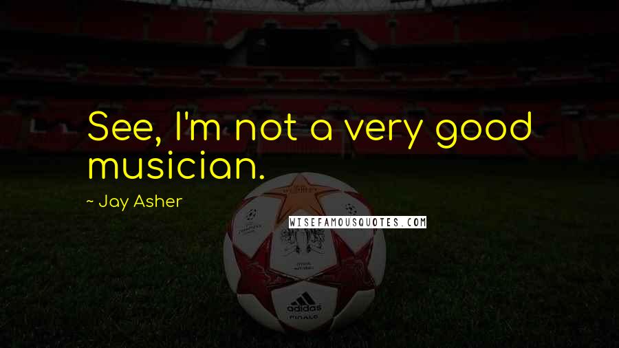 Jay Asher Quotes: See, I'm not a very good musician.