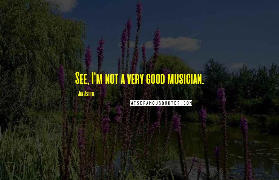 Jay Asher Quotes: See, I'm not a very good musician.