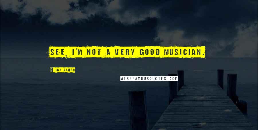 Jay Asher Quotes: See, I'm not a very good musician.