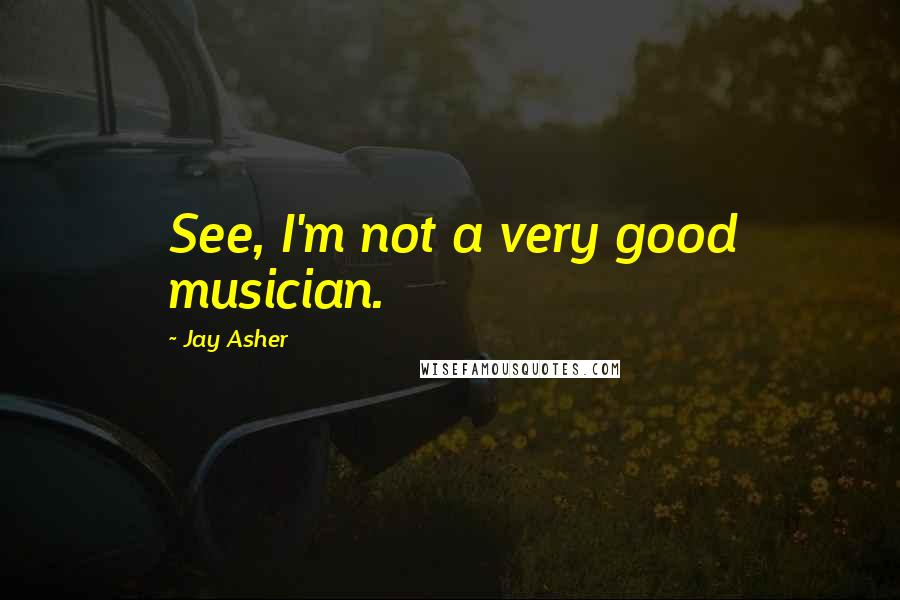 Jay Asher Quotes: See, I'm not a very good musician.