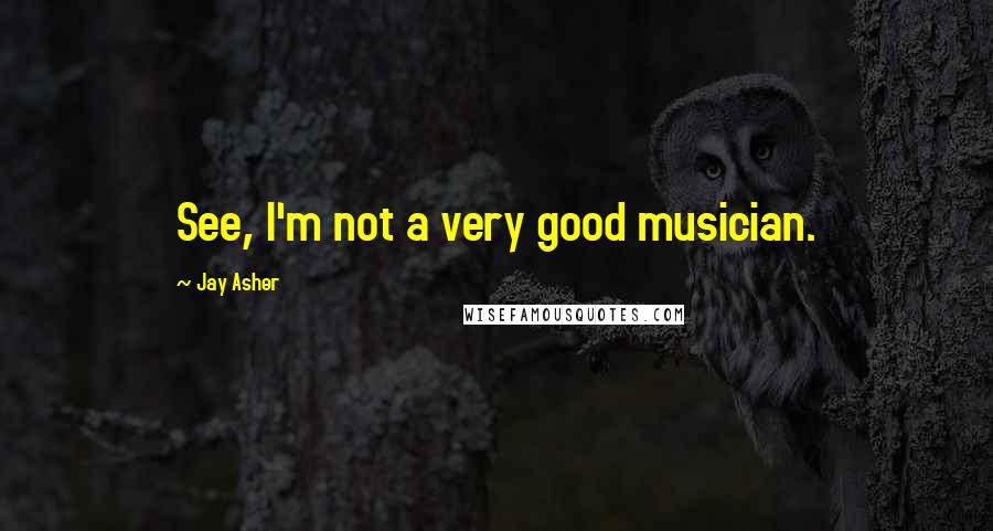 Jay Asher Quotes: See, I'm not a very good musician.