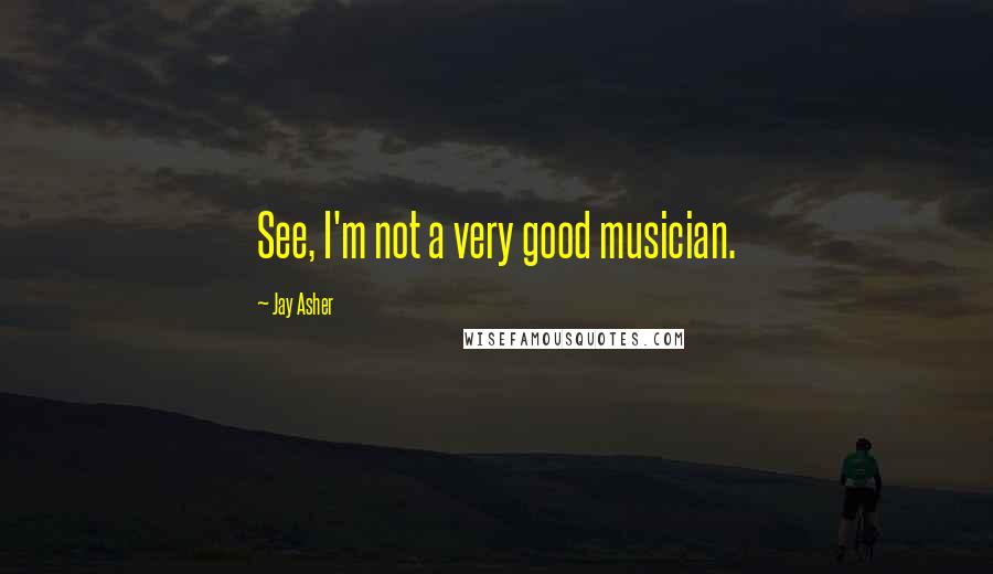 Jay Asher Quotes: See, I'm not a very good musician.