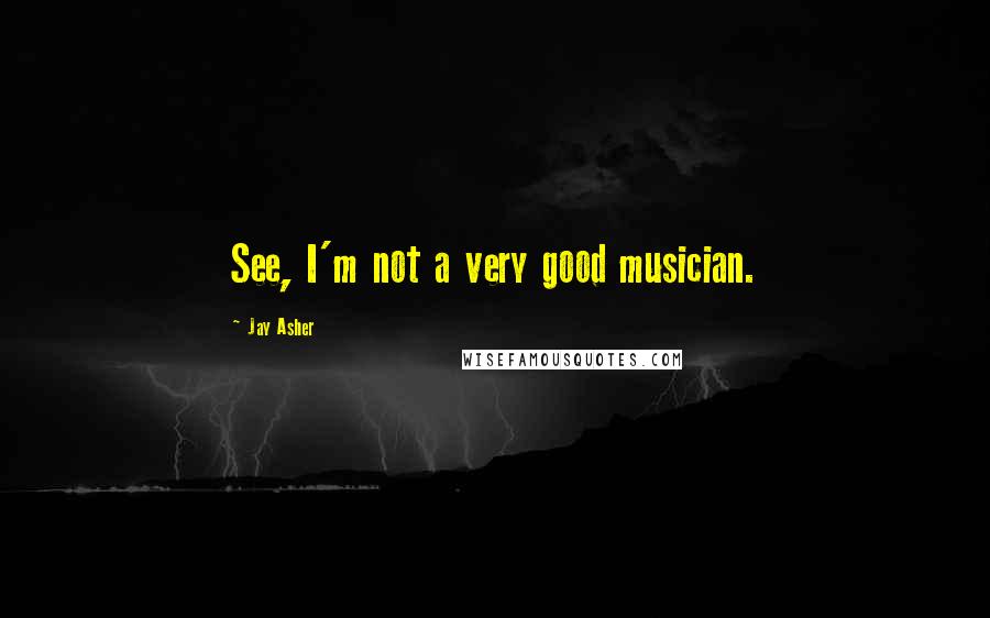 Jay Asher Quotes: See, I'm not a very good musician.