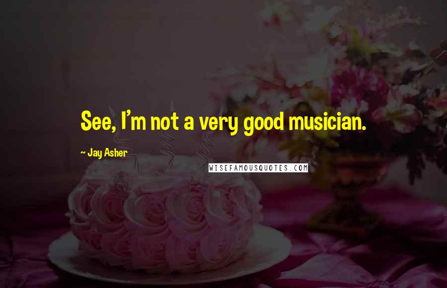 Jay Asher Quotes: See, I'm not a very good musician.