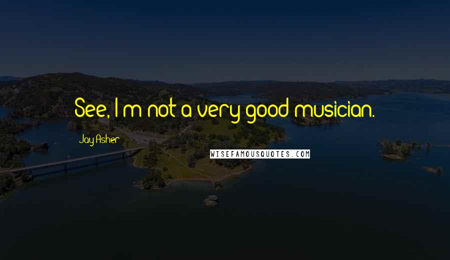 Jay Asher Quotes: See, I'm not a very good musician.