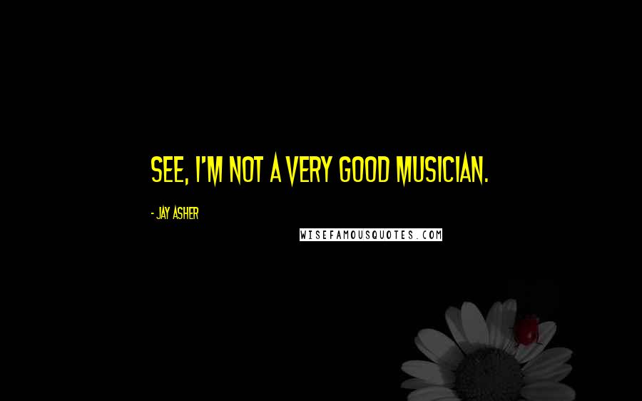 Jay Asher Quotes: See, I'm not a very good musician.