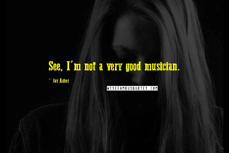 Jay Asher Quotes: See, I'm not a very good musician.