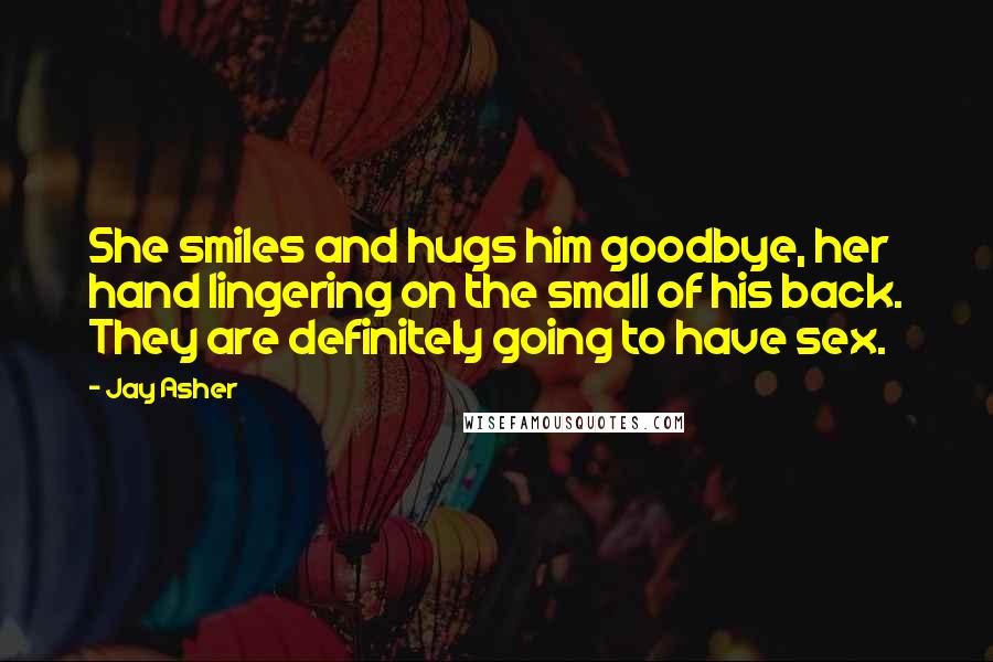 Jay Asher Quotes: She smiles and hugs him goodbye, her hand lingering on the small of his back. They are definitely going to have sex.