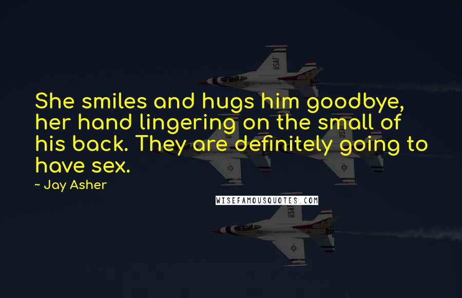 Jay Asher Quotes: She smiles and hugs him goodbye, her hand lingering on the small of his back. They are definitely going to have sex.