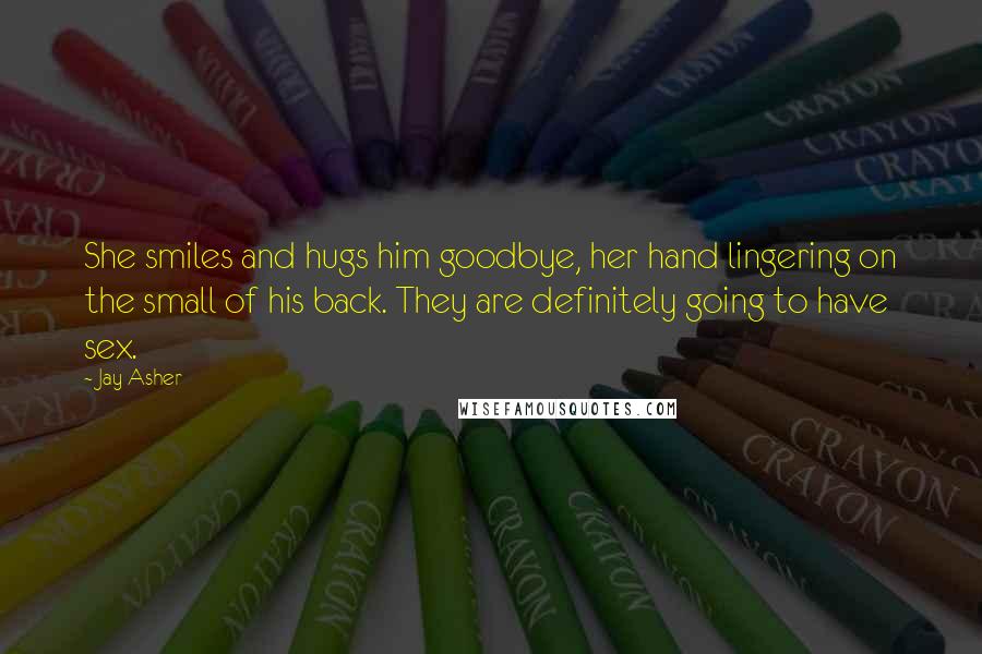 Jay Asher Quotes: She smiles and hugs him goodbye, her hand lingering on the small of his back. They are definitely going to have sex.