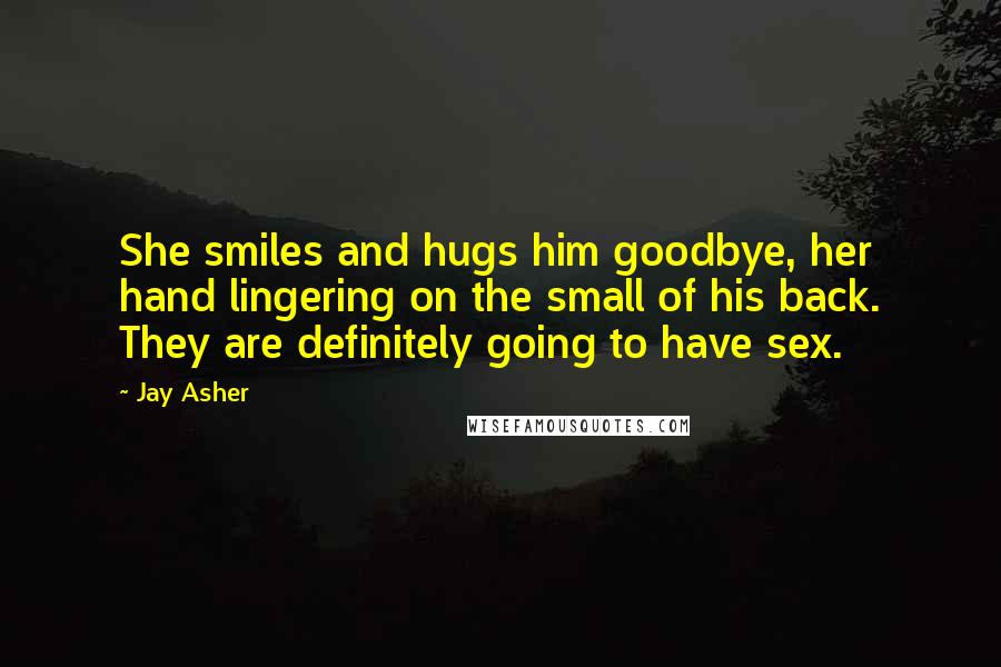 Jay Asher Quotes: She smiles and hugs him goodbye, her hand lingering on the small of his back. They are definitely going to have sex.