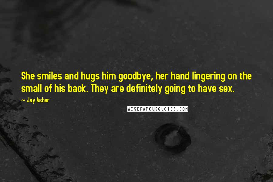 Jay Asher Quotes: She smiles and hugs him goodbye, her hand lingering on the small of his back. They are definitely going to have sex.