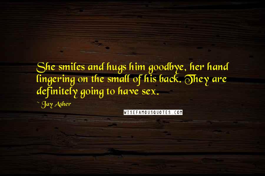 Jay Asher Quotes: She smiles and hugs him goodbye, her hand lingering on the small of his back. They are definitely going to have sex.