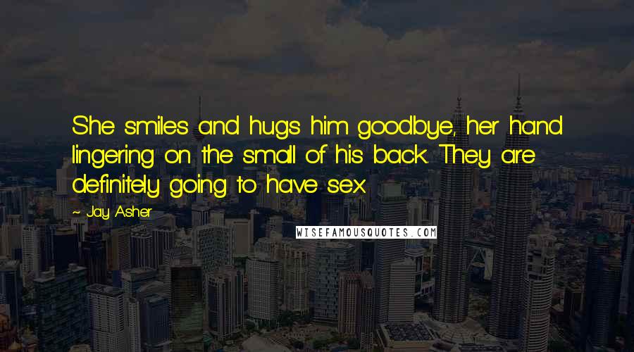 Jay Asher Quotes: She smiles and hugs him goodbye, her hand lingering on the small of his back. They are definitely going to have sex.