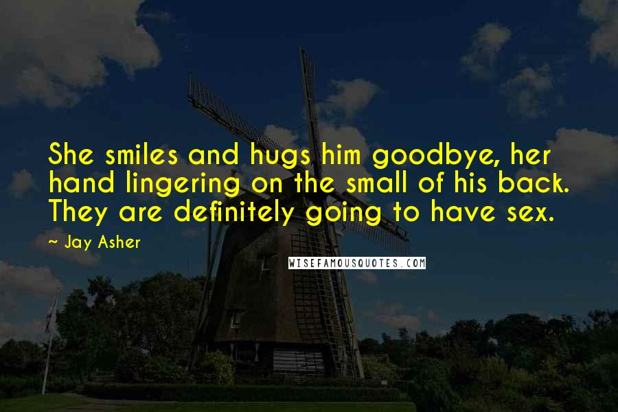 Jay Asher Quotes: She smiles and hugs him goodbye, her hand lingering on the small of his back. They are definitely going to have sex.