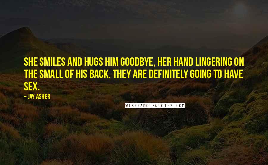 Jay Asher Quotes: She smiles and hugs him goodbye, her hand lingering on the small of his back. They are definitely going to have sex.