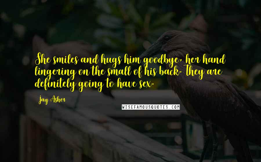 Jay Asher Quotes: She smiles and hugs him goodbye, her hand lingering on the small of his back. They are definitely going to have sex.