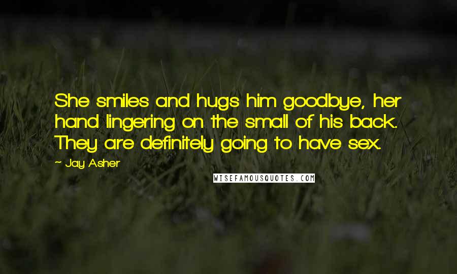 Jay Asher Quotes: She smiles and hugs him goodbye, her hand lingering on the small of his back. They are definitely going to have sex.