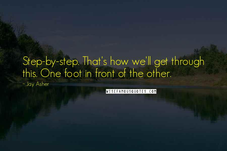 Jay Asher Quotes: Step-by-step. That's how we'll get through this. One foot in front of the other.