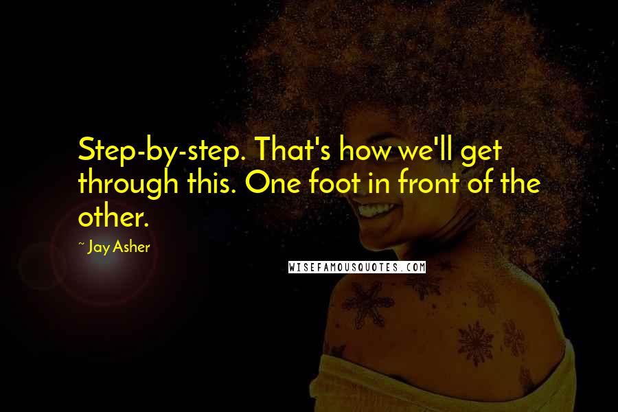 Jay Asher Quotes: Step-by-step. That's how we'll get through this. One foot in front of the other.
