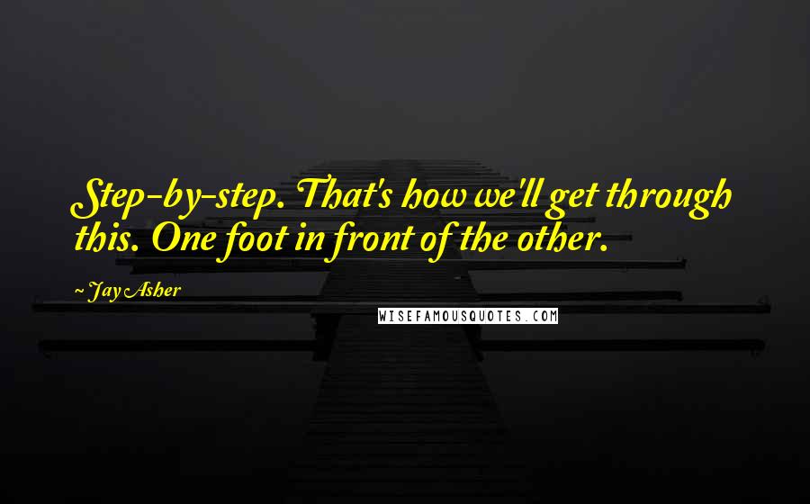 Jay Asher Quotes: Step-by-step. That's how we'll get through this. One foot in front of the other.