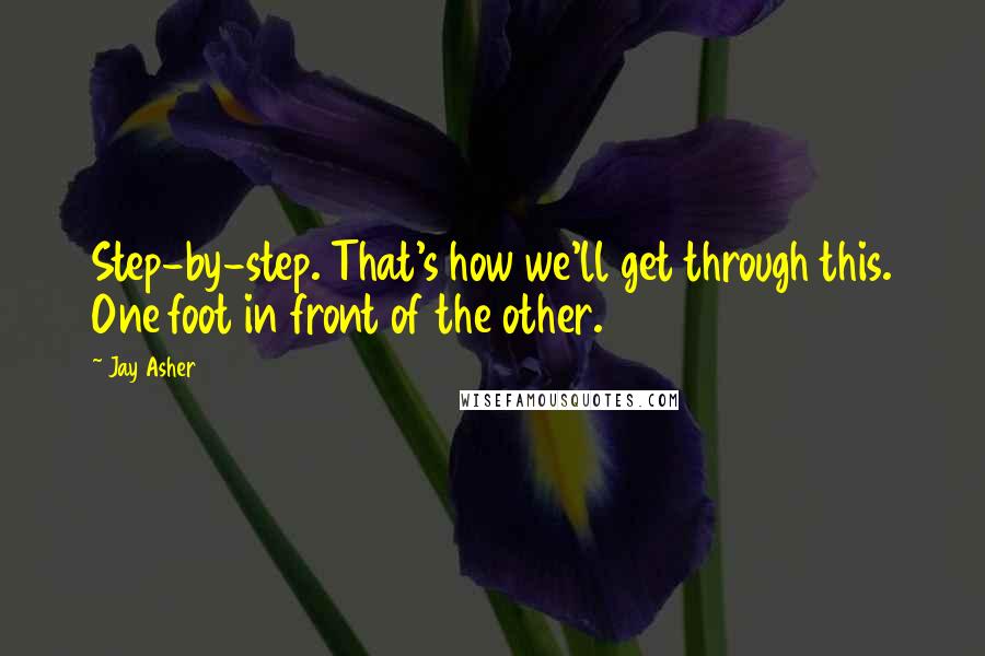 Jay Asher Quotes: Step-by-step. That's how we'll get through this. One foot in front of the other.