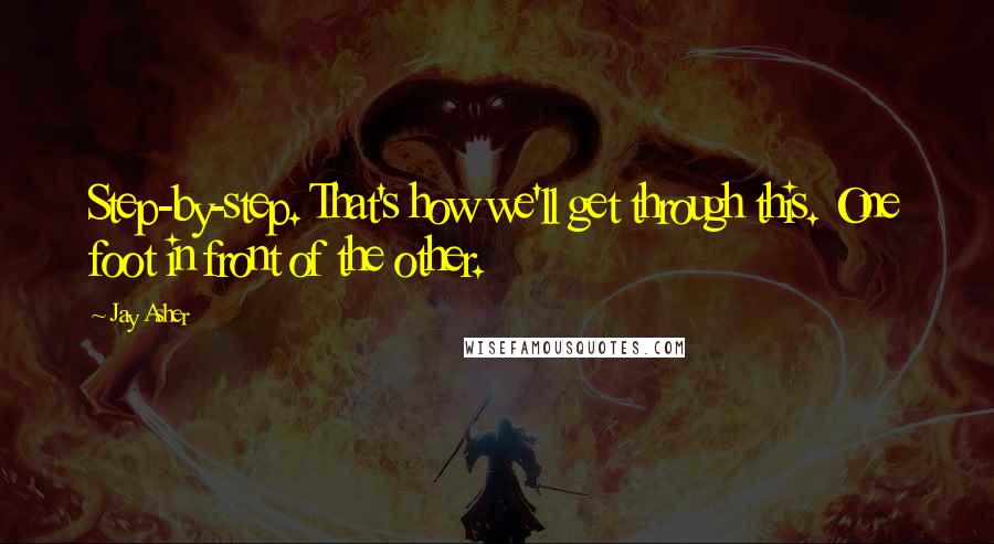 Jay Asher Quotes: Step-by-step. That's how we'll get through this. One foot in front of the other.