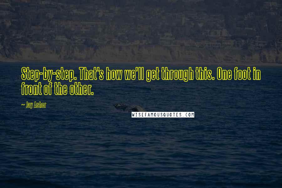 Jay Asher Quotes: Step-by-step. That's how we'll get through this. One foot in front of the other.