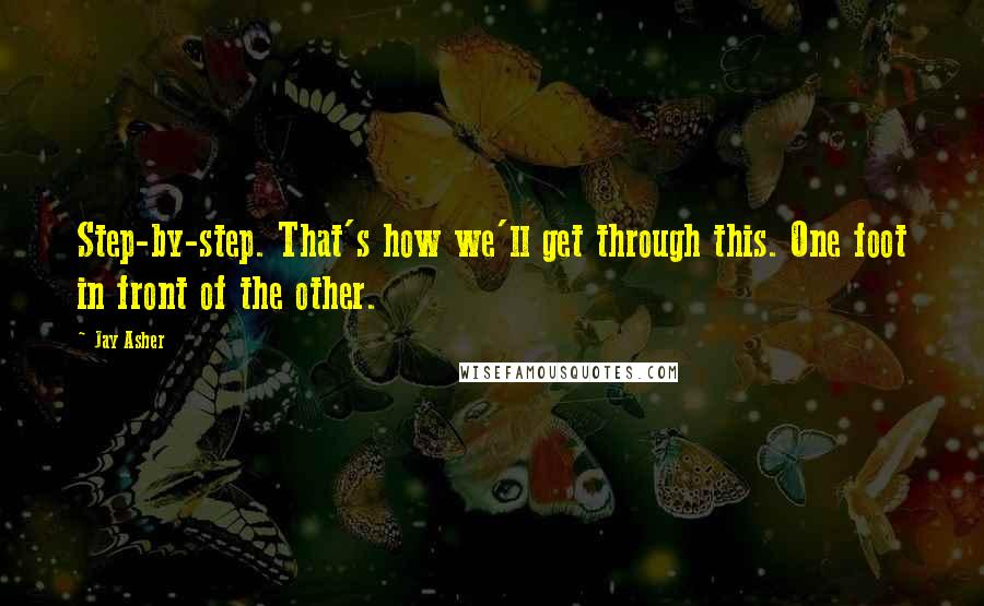 Jay Asher Quotes: Step-by-step. That's how we'll get through this. One foot in front of the other.