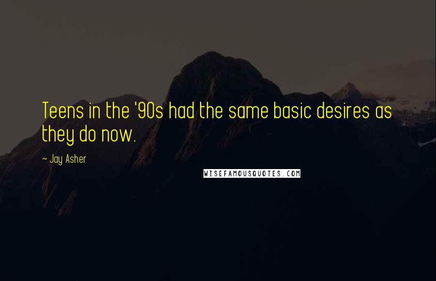 Jay Asher Quotes: Teens in the '90s had the same basic desires as they do now.