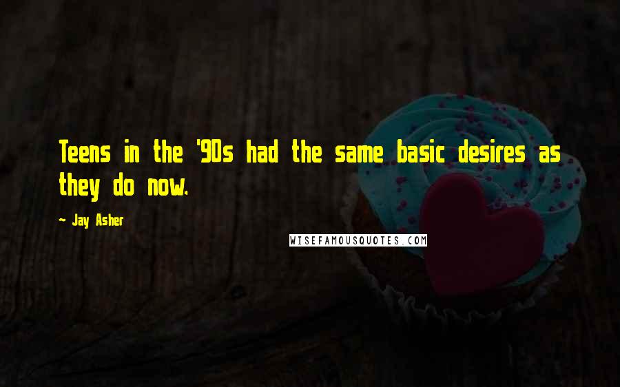 Jay Asher Quotes: Teens in the '90s had the same basic desires as they do now.