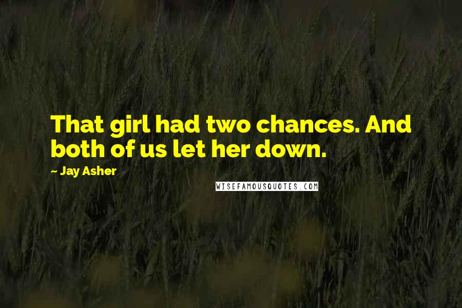 Jay Asher Quotes: That girl had two chances. And both of us let her down.