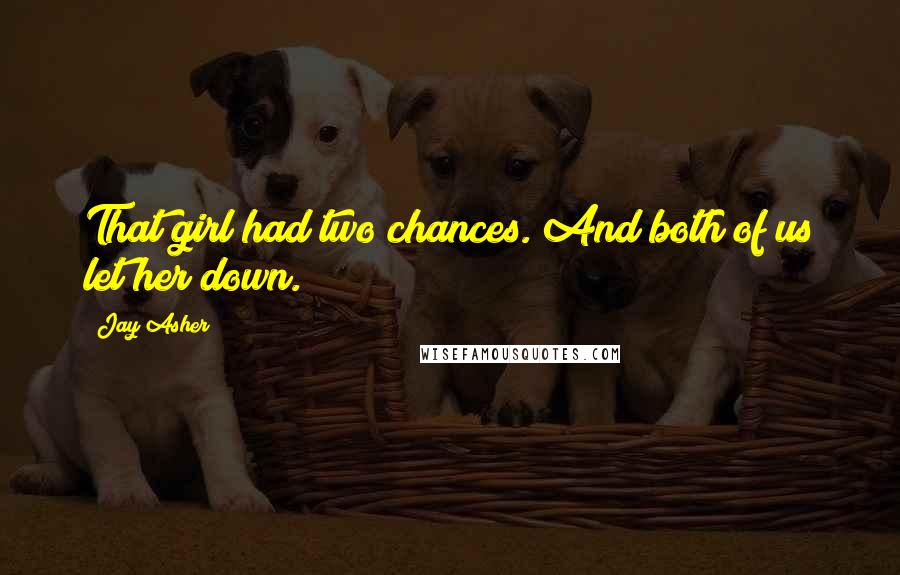 Jay Asher Quotes: That girl had two chances. And both of us let her down.