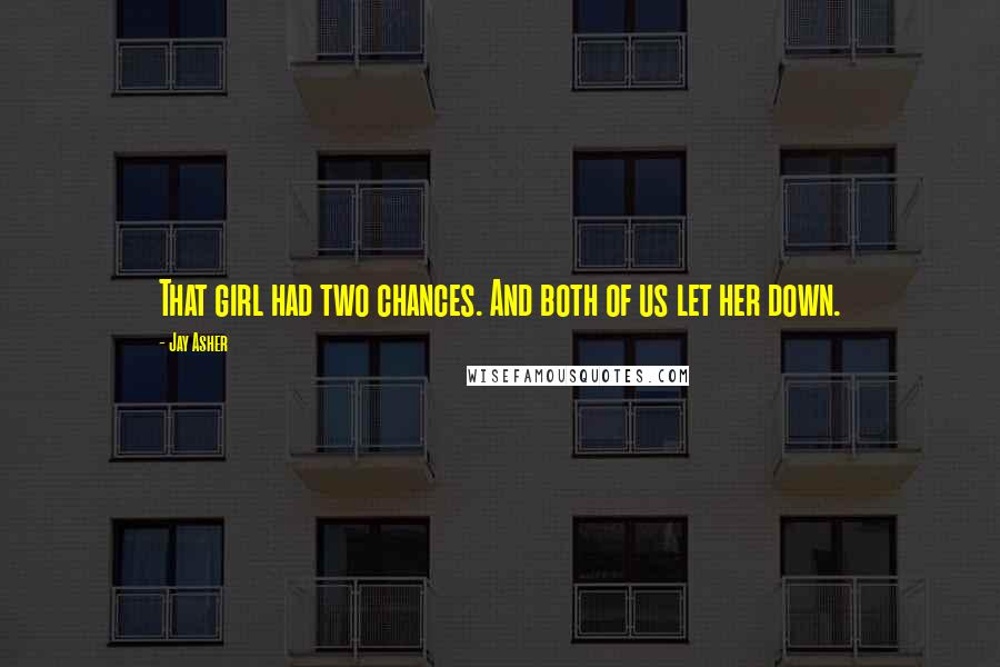 Jay Asher Quotes: That girl had two chances. And both of us let her down.