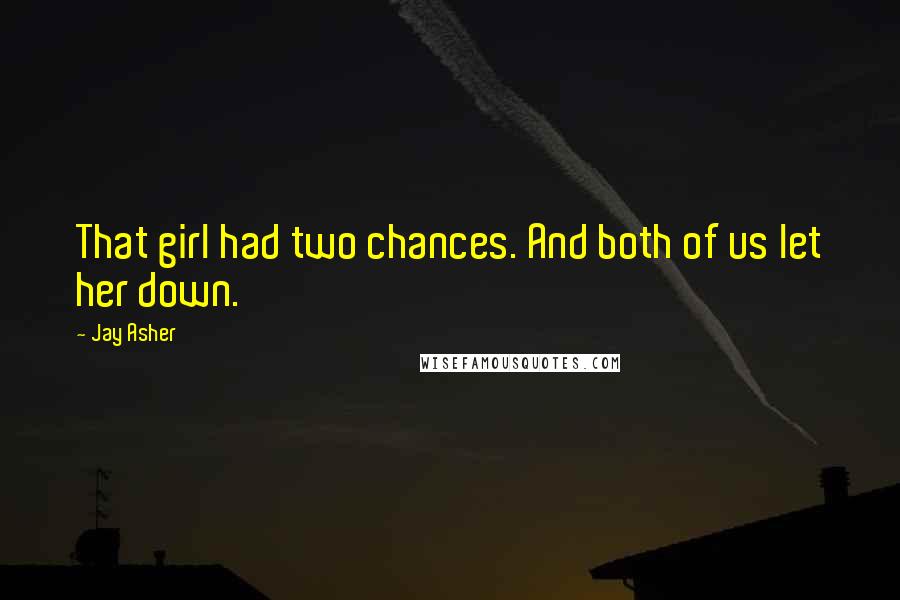 Jay Asher Quotes: That girl had two chances. And both of us let her down.