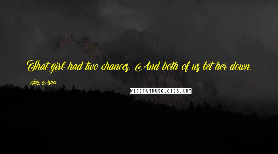 Jay Asher Quotes: That girl had two chances. And both of us let her down.