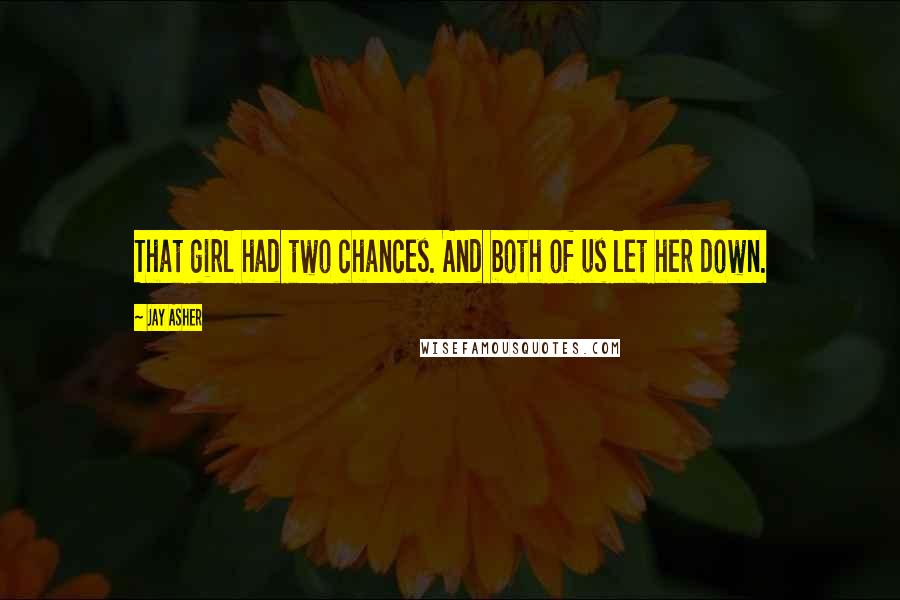 Jay Asher Quotes: That girl had two chances. And both of us let her down.