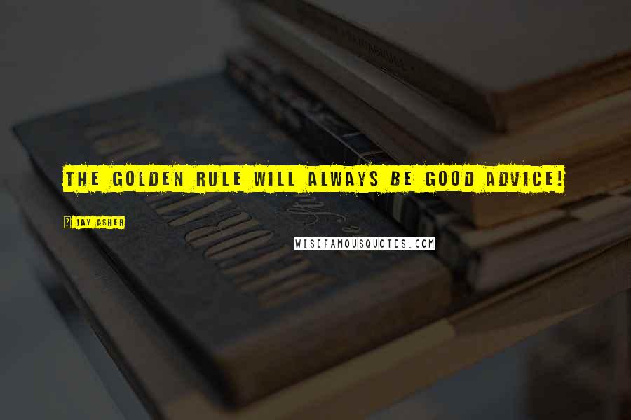 Jay Asher Quotes: The Golden Rule will always be good advice!